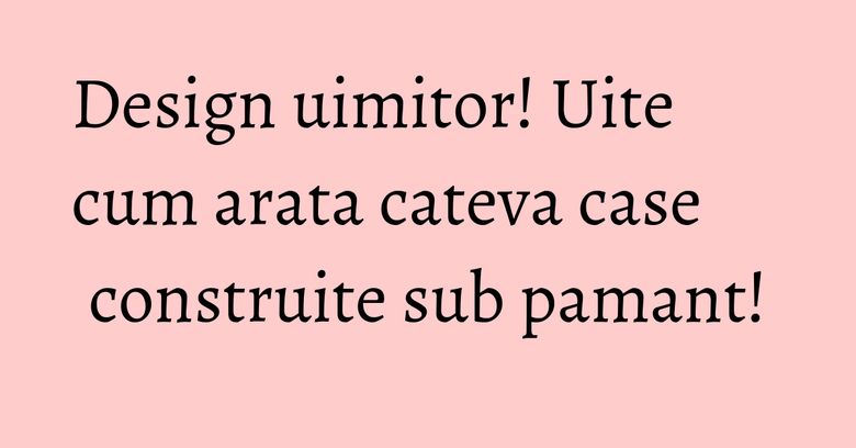 Design uimitor! Uite cum arata cateva case construite sub pamant! Design uimitor! Uite cum arata cateva case construite sub pamant!