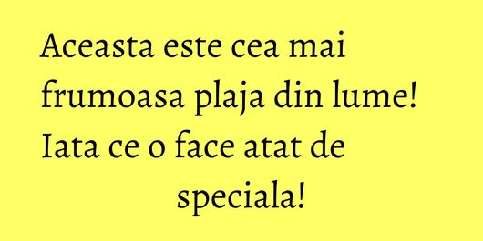 Aceasta este cea mai frumoasa plaja din lume! Iata ce o face atat de speciala!