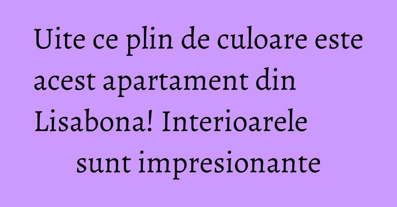 Uite ce plin de culoare este acest apartament din Lisabona! Interioarele sunt impresionante Uite ce plin de culoare este acest apartament din Lisabona! Interioarele sunt impresionante