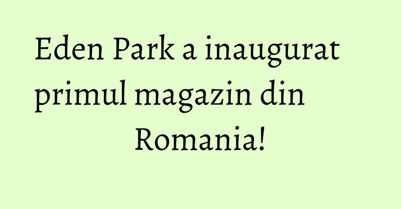 Eden Park a inaugurat primul magazin din Romania! Eden Park a inaugurat primul magazin din Romania!