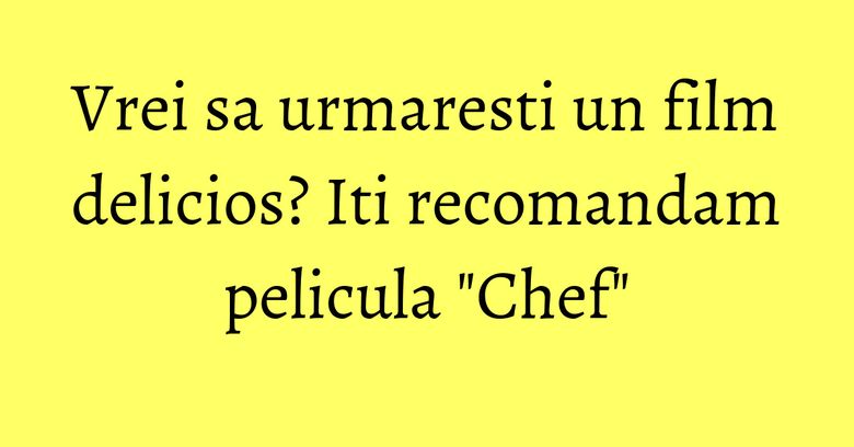 Vrei sa urmaresti un film delicios? Iti recomandam pelicula "Chef" Vrei sa urmaresti un film delicios? Iti recomandam pelicula "Chef"
