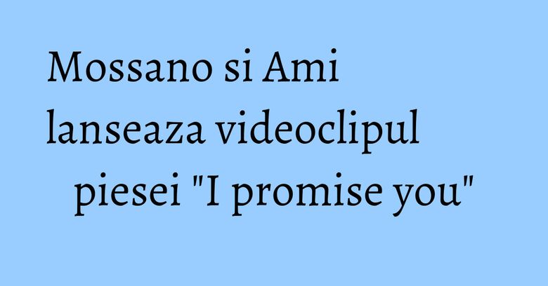 Mossano si Ami lanseaza videoclipul piesei "I promise you" Mossano si Ami lanseaza videoclipul piesei "I promise you"