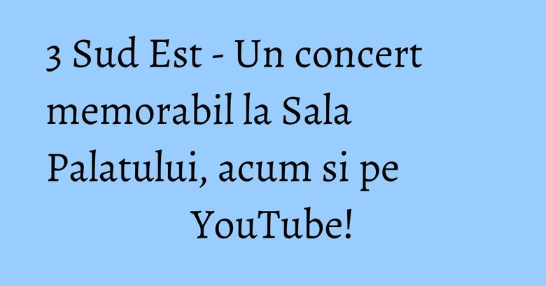 3 Sud Est - Un concert memorabil la Sala Palatului, acum si pe YouTube! 3 Sud Est - Un concert memorabil la Sala Palatului, acum si pe YouTube!