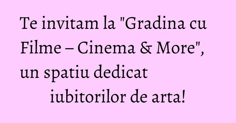 Te invitam la "Gradina cu Filme – Cinema & More", un spatiu dedicat iubitorilor de arta! Te invitam la "Gradina cu Filme – Cinema & More", un spatiu dedicat iubitorilor de arta!