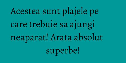Acestea sunt plajele pe care trebuie sa ajungi neaparat! Arata absolut superbe!