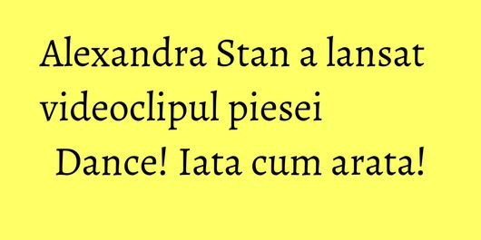Alexandra Stan a lansat videoclipul piesei Dance! Iata cum arata!