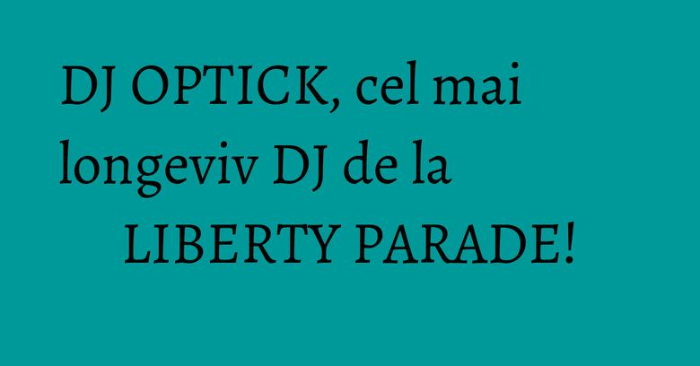 DJ OPTICK, cel mai longeviv DJ de la LIBERTY PARADE! DJ OPTICK, cel mai longeviv DJ de la LIBERTY PARADE!