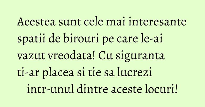 Acestea sunt cele mai interesante spatii de birouri pe care le-ai vazut vreodata! Cu siguranta ti-ar placea si tie sa lucrezi intr-unul dintre aceste locuri! Acestea sunt cele mai interesante spatii de birouri pe care le-ai vazut vreodata! Cu siguranta ti-ar placea si tie sa lucrezi intr-unul dintre aceste locuri!