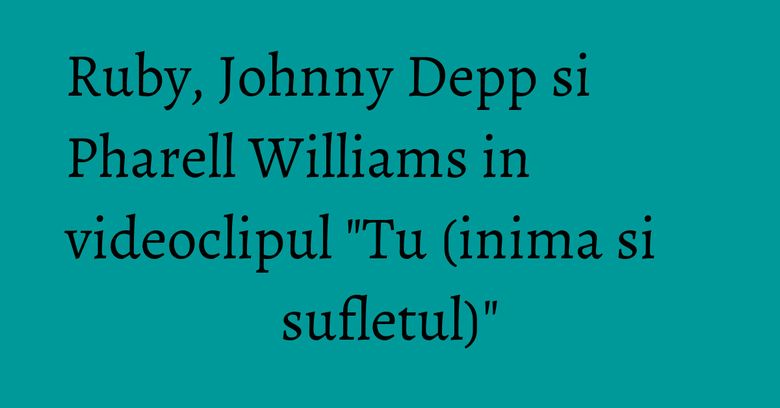 Ruby, Johnny Depp si Pharell Williams in videoclipul "Tu (inima si sufletul)" Ruby, Johnny Depp si Pharell Williams in videoclipul "Tu (inima si sufletul)"
