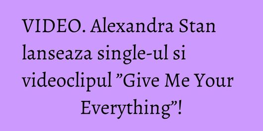 VIDEO. Alexandra Stan lanseaza single-ul si videoclipul ”Give Me Your Everything”!