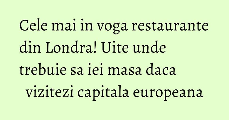 Cele mai in voga restaurante din Londra! Uite unde trebuie sa iei masa daca vizitezi capitala europeana Cele mai in voga restaurante din Londra! Uite unde trebuie sa iei masa daca vizitezi capitala europeana