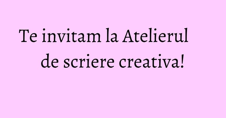 Te invitam la Atelierul de scriere creativa! Te invitam la Atelierul de scriere creativa!