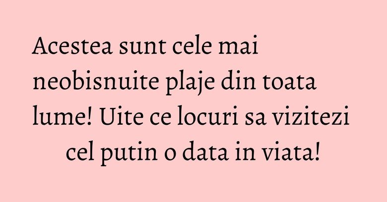 Acestea sunt cele mai neobisnuite plaje din toata lume! Uite ce locuri sa vizitezi cel putin o data in viata! Acestea sunt cele mai neobisnuite plaje din toata lume! Uite ce locuri sa vizitezi cel putin o data in viata!