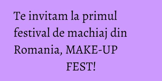 Te invitam la primul festival de machiaj din Romania, MAKE-UP FEST!