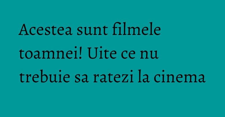 Acestea sunt filmele toamnei! Uite ce nu trebuie sa ratezi la cinema Acestea sunt filmele toamnei! Uite ce nu trebuie sa ratezi la cinema