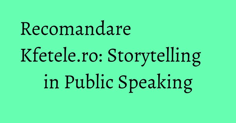 Recomandare Kfetele.ro: Storytelling in Public Speaking