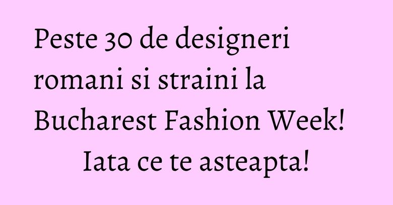 Peste 30 de designeri romani si straini la Bucharest Fashion Week! Iata ce te asteapta! Peste 30 de designeri romani si straini la Bucharest Fashion Week! Iata ce te asteapta!