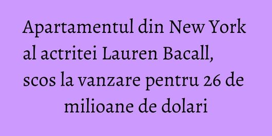 Apartamentul din New York al actritei Lauren Bacall, scos la vanzare pentru 26 de milioane de dolari