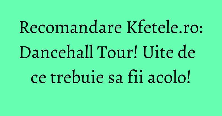 Recomandare Kfetele.ro: Dancehall Tour! Uite de ce trebuie sa fii acolo! Recomandare Kfetele.ro: Dancehall Tour! Uite de ce trebuie sa fii acolo!