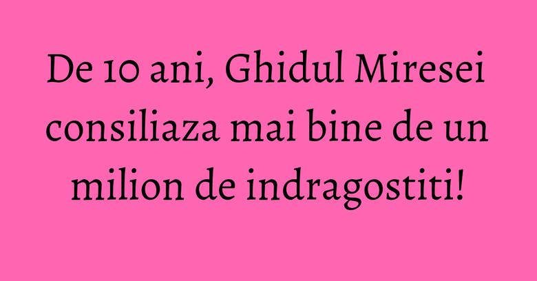 De 10 ani, Ghidul Miresei consiliaza mai bine de un milion de indragostiti! De 10 ani, Ghidul Miresei consiliaza mai bine de un milion de indragostiti!