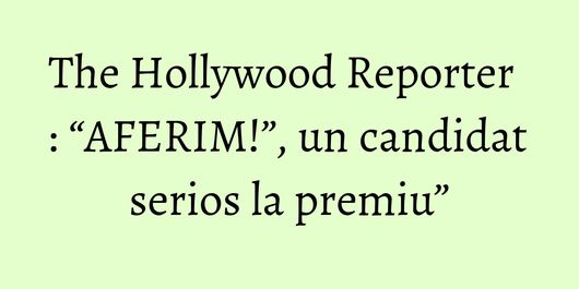 The Hollywood Reporter : “AFERIM!”, un candidat serios la premiu”