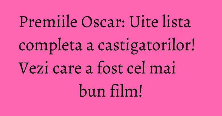 Premiile Oscar: Uite lista completa a castigatorilor! Vezi care a fost cel mai bun film! Premiile Oscar: Uite lista completa a castigatorilor! Vezi care a fost cel mai bun film!