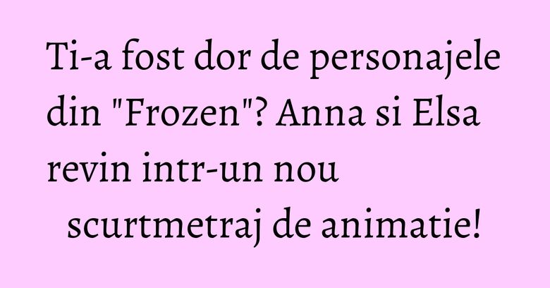 Ti-a fost dor de personajele din "Frozen"? Anna si Elsa revin intr-un nou scurtmetraj de animatie! Ti-a fost dor de personajele din "Frozen"? Anna si Elsa revin intr-un nou scurtmetraj de animatie!