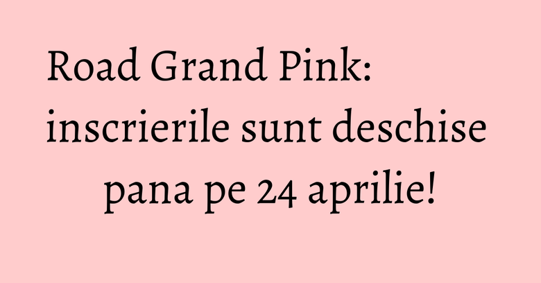 Road Grand Pink: inscrierile sunt deschise pana pe 24 aprilie! Road Grand Pink: inscrierile sunt deschise pana pe 24 aprilie!
