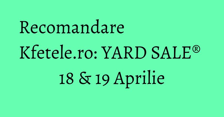 Recomandare Kfetele.ro: YARD SALE® 18 & 19 Aprilie Recomandare Kfetele.ro: YARD SALE® 18 & 19 Aprilie
