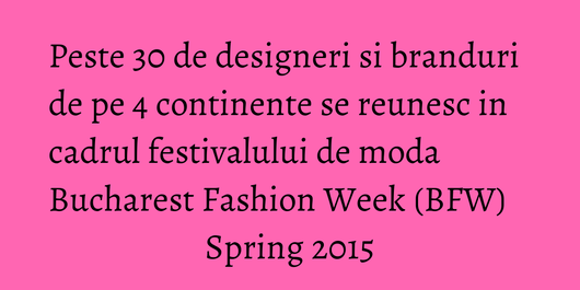 Peste 30 de designeri si branduri de pe 4 continente se reunesc in cadrul festivalului de moda Bucharest Fashion Week (BFW) Spring 2015