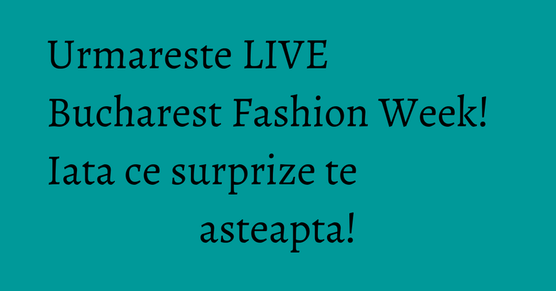 Urmareste LIVE Bucharest Fashion Week! Iata ce surprize te asteapta! Urmareste LIVE Bucharest Fashion Week! Iata ce surprize te asteapta!