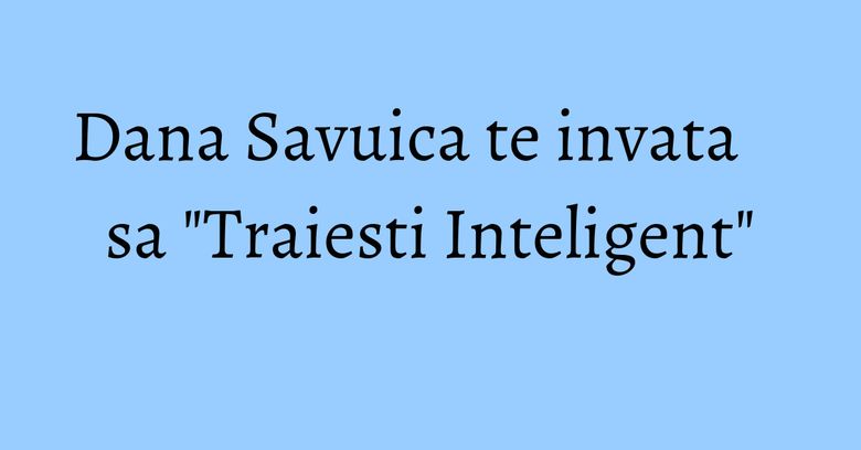 Dana Savuica te invata sa "Traiesti Inteligent" Dana Savuica te invata sa "Traiesti Inteligent"