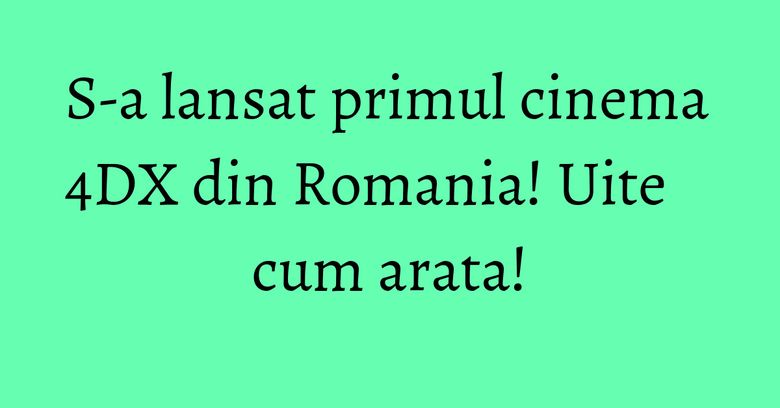 S-a lansat primul cinema 4DX din Romania! Uite cum arata! S-a lansat primul cinema 4DX din Romania! Uite cum arata!