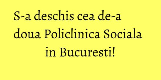 S-a deschis cea de-a doua Policlinica Sociala in Bucuresti!