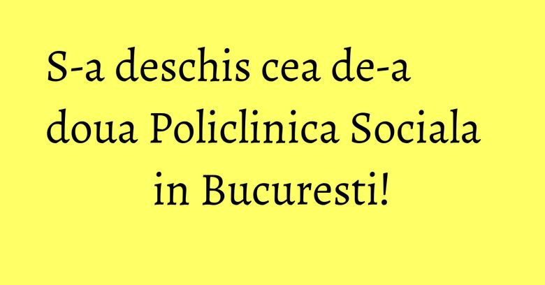 S-a deschis cea de-a doua Policlinica Sociala in Bucuresti! S-a deschis cea de-a doua Policlinica Sociala in Bucuresti!