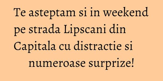 Te asteptam si in weekend pe strada Lipscani din Capitala cu distractie si numeroase surprize!