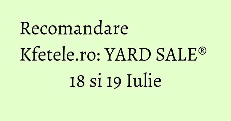 Recomandare Kfetele.ro: YARD SALE® 18 si 19 Iulie Recomandare Kfetele.ro: YARD SALE® 18 si 19 Iulie