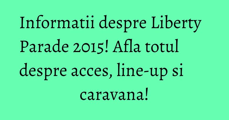 Informatii despre Liberty Parade 2015! Afla totul despre acces, line-up si caravana! Informatii despre Liberty Parade 2015! Afla totul despre acces, line-up si caravana!