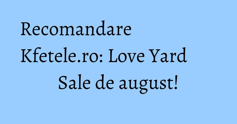 Recomandare Kfetele.ro: Love Yard Sale de august!