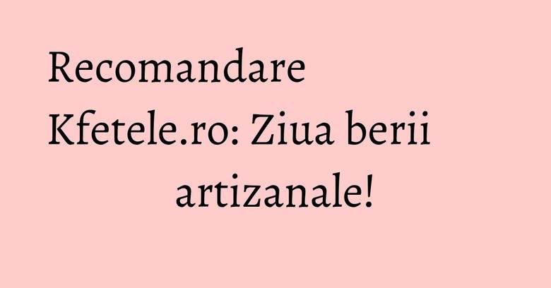 Recomandare Kfetele.ro: Ziua berii artizanale! Recomandare Kfetele.ro: Ziua berii artizanale!