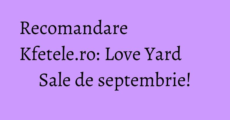 Recomandare Kfetele.ro: Love Yard Sale de septembrie!