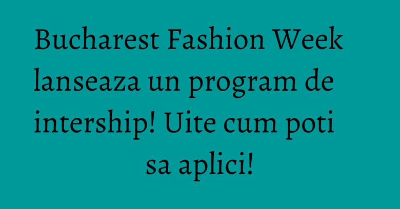 Bucharest Fashion Week lanseaza un program de intership! Uite cum poti sa aplici! Bucharest Fashion Week lanseaza un program de intership! Uite cum poti sa aplici!