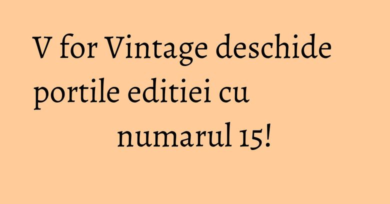 V for Vintage deschide portile editiei cu numarul 15! V for Vintage deschide portile editiei cu numarul 15!
