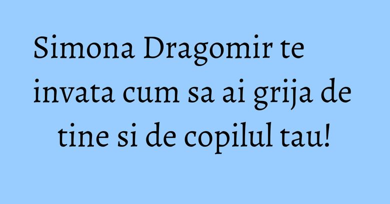 Simona Dragomir te invata cum sa ai grija de tine si de copilul tau! Simona Dragomir te invata cum sa ai grija de tine si de copilul tau!