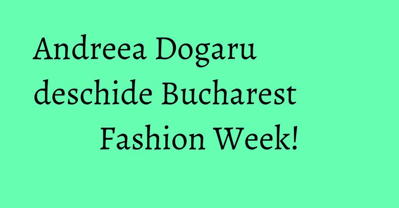 Andreea Dogaru deschide Bucharest Fashion Week! Andreea Dogaru deschide Bucharest Fashion Week!