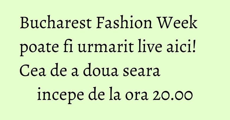 Bucharest Fashion Week poate fi urmarit live aici! Cea de a doua seara incepe de la ora 20.00 Bucharest Fashion Week poate fi urmarit live aici! Cea de a doua seara incepe de la ora 20.00