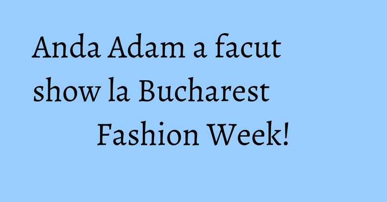 Anda Adam a facut show la Bucharest Fashion Week! Anda Adam a facut show la Bucharest Fashion Week!