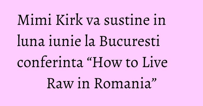 Mimi Kirk va sustine in luna iunie la Bucuresti conferinta “How to Live Raw in Romania” Mimi Kirk va sustine in luna iunie la Bucuresti conferinta “How to Live Raw in Romania”