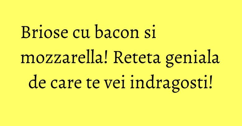 Briose cu bacon si mozzarella! Reteta geniala de care te vei indragosti! Briose cu bacon si mozzarella! Reteta geniala de care te vei indragosti!