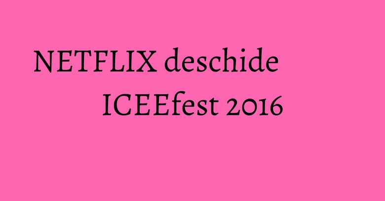 NETFLIX deschide ICEEfest 2016 NETFLIX deschide ICEEfest 2016